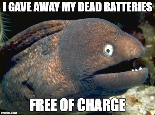 Bad Joke Eel | I GAVE AWAY MY DEAD BATTERIES; FREE OF CHARGE | image tagged in memes,bad joke eel | made w/ Imgflip meme maker