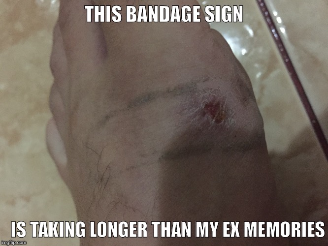 THIS BANDAGE SIGN; IS TAKING LONGER THAN MY EX MEMORIES | image tagged in x x everywhere | made w/ Imgflip meme maker