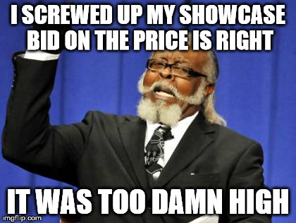Too Damn High | I SCREWED UP MY SHOWCASE BID ON THE PRICE IS RIGHT; IT WAS TOO DAMN HIGH | image tagged in memes,too damn high | made w/ Imgflip meme maker
