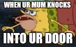 Spongegar Meme | WHEN UR MUM KNOCKS; INTO UR DOOR | image tagged in memes,spongegar | made w/ Imgflip meme maker