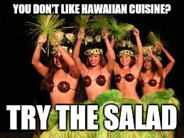 YOU DON'T LIKE HAWAIIAN CUISINE? TRY THE SALAD | made w/ Imgflip meme maker