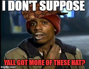 Y'all Got Any More Of That | I DON'T SUPPOSE; YALL GOT MORE OF THESE HAT? | image tagged in memes,yall got any more of,scumbag | made w/ Imgflip meme maker