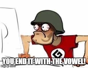YOU END IT WITH THE VOWEL! | made w/ Imgflip meme maker
