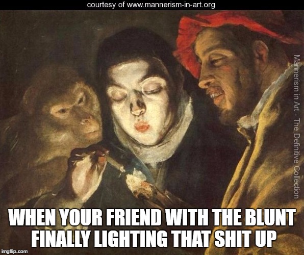 When They Light Up The Blunt | WHEN YOUR FRIEND WITH THE BLUNT FINALLY LIGHTING THAT SHIT UP | image tagged in weed | made w/ Imgflip meme maker