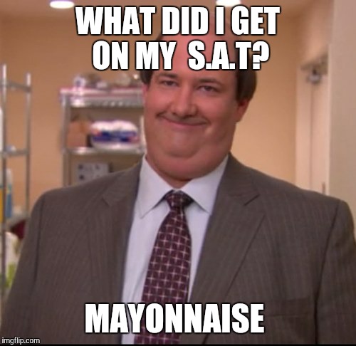 Kevin | WHAT DID I GET ON MY  S.A.T? MAYONNAISE | image tagged in memes | made w/ Imgflip meme maker