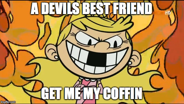 DONT LOOK INTO HER EYES | A DEVILS BEST FRIEND; GET ME MY COFFIN | image tagged in mad lola,demon | made w/ Imgflip meme maker