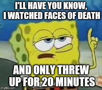 I'll Have You Know Spongebob Meme | I'LL HAVE YOU KNOW, I WATCHED FACES OF DEATH; AND ONLY THREW UP FOR 20 MINUTES | image tagged in memes,ill have you know spongebob | made w/ Imgflip meme maker