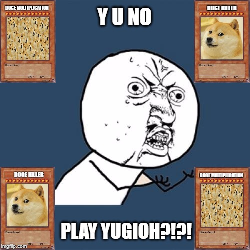 Y U NO | DOGE MULTIPLICATION; DOGE KILLER; Y U NO; DOGE MULTIPLICATION; DOGE KILLER; PLAY YUGIOH?!?! | image tagged in memes,y u no | made w/ Imgflip meme maker