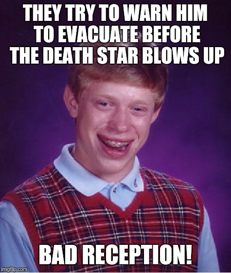 Bad Luck Brian Meme | THEY TRY TO WARN HIM TO EVACUATE BEFORE THE DEATH STAR BLOWS UP BAD RECEPTION! | image tagged in memes,bad luck brian | made w/ Imgflip meme maker