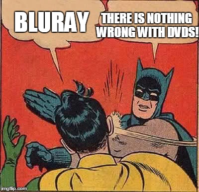 people crying for bluray when dvd is available | THERE IS NOTHING WRONG WITH DVDS! BLURAY | image tagged in memes,batman slapping robin | made w/ Imgflip meme maker