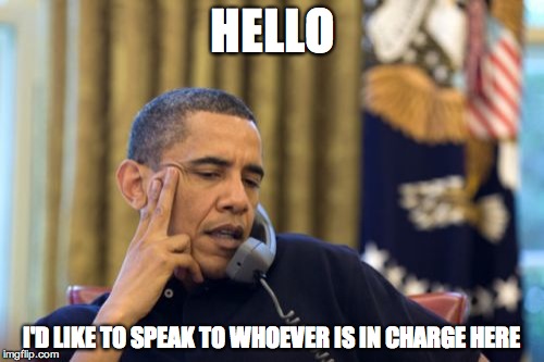 No I Can't Obama | HELLO; I'D LIKE TO SPEAK TO WHOEVER IS IN CHARGE HERE | image tagged in memes,no i cant obama | made w/ Imgflip meme maker