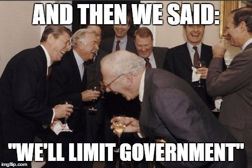 Republican Schemes | AND THEN WE SAID:; "WE'LL LIMIT GOVERNMENT" | image tagged in memes,laughing men in suits,republicans,libertarians | made w/ Imgflip meme maker