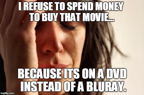 First World Problems | I REFUSE TO SPEND MONEY TO BUY THAT MOVIE... BECAUSE ITS ON A DVD INSTEAD OF A BLURAY. | image tagged in memes,first world problems | made w/ Imgflip meme maker