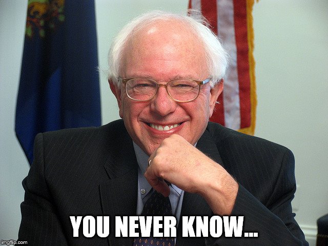Bernie Sanders | YOU NEVER KNOW... | image tagged in bernie sanders | made w/ Imgflip meme maker