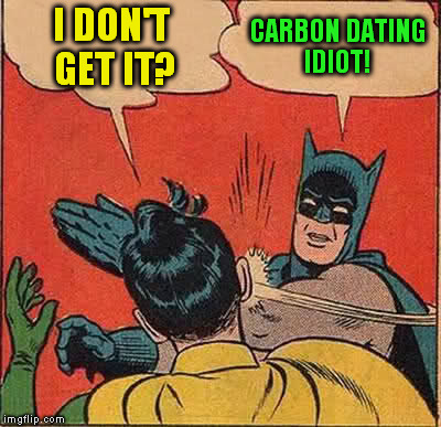 Batman Slapping Robin Meme | I DON'T GET IT? CARBON DATING IDIOT! | image tagged in memes,batman slapping robin | made w/ Imgflip meme maker