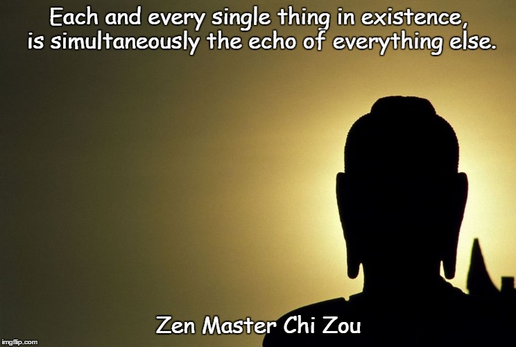 Zen Wisdom | Each and every single thing in existence, is simultaneously the echo of everything else. Zen Master Chi Zou | image tagged in zen,buddha,wisdom | made w/ Imgflip meme maker