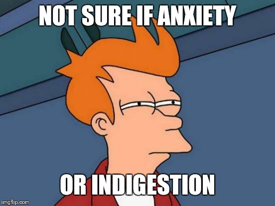Anybody else feel this way? | NOT SURE IF ANXIETY; OR INDIGESTION | image tagged in memes,futurama fry | made w/ Imgflip meme maker