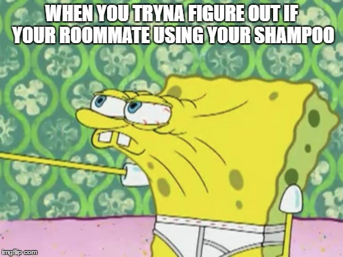 When They Use Your Shampoo | WHEN YOU TRYNA FIGURE OUT IF YOUR ROOMMATE USING YOUR SHAMPOO | image tagged in spongebob | made w/ Imgflip meme maker