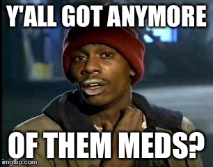 Y'all Got Any More Of That Meme | Y'ALL GOT ANYMORE OF THEM MEDS? | image tagged in memes,yall got any more of | made w/ Imgflip meme maker