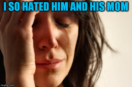 First World Problems Meme | I SO HATED HIM AND HIS MOM | image tagged in memes,first world problems | made w/ Imgflip meme maker