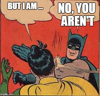 Batman Slapping Robin Meme | BUT I AM ... NO, YOU AREN'T | image tagged in memes,batman slapping robin | made w/ Imgflip meme maker
