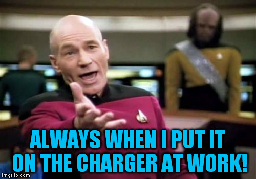 Picard Wtf Meme | ALWAYS WHEN I PUT IT ON THE CHARGER AT WORK! | image tagged in memes,picard wtf | made w/ Imgflip meme maker