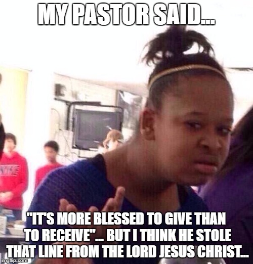 Black Girl Wat Meme | MY PASTOR SAID... "IT'S MORE BLESSED TO GIVE THAN TO RECEIVE"... BUT I THINK HE STOLE THAT LINE FROM THE LORD JESUS CHRIST... | image tagged in memes,black girl wat | made w/ Imgflip meme maker