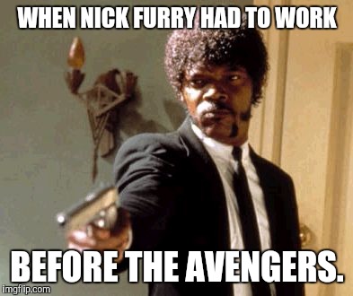 Say That Again I Dare You Meme | WHEN NICK FURRY HAD TO WORK; BEFORE THE AVENGERS. | image tagged in memes,say that again i dare you | made w/ Imgflip meme maker
