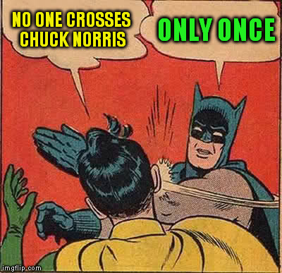 Batman Slapping Robin Meme | NO ONE CROSSES CHUCK NORRIS ONLY ONCE | image tagged in memes,batman slapping robin | made w/ Imgflip meme maker