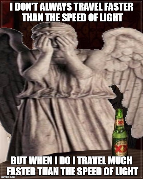 The Most Interesting Weaping Angel In The World | I DON'T ALWAYS TRAVEL FASTER THAN THE SPEED OF LIGHT; BUT WHEN I DO I TRAVEL MUCH FASTER THAN THE SPEED OF LIGHT | image tagged in doctor who,weaping angels,beer,unique,photoshop,nerdy | made w/ Imgflip meme maker