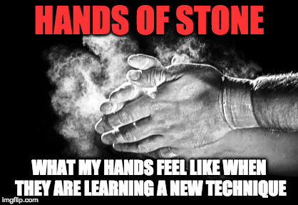 Gym hands | HANDS OF STONE; WHAT MY HANDS FEEL LIKE WHEN THEY ARE LEARNING A NEW TECHNIQUE | image tagged in gym hands | made w/ Imgflip meme maker