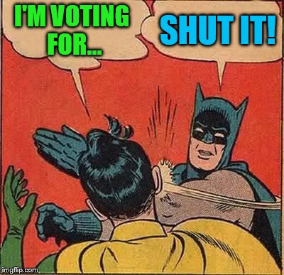 Batman Slapping Robin Meme | I'M VOTING FOR... SHUT IT! | image tagged in memes,batman slapping robin | made w/ Imgflip meme maker