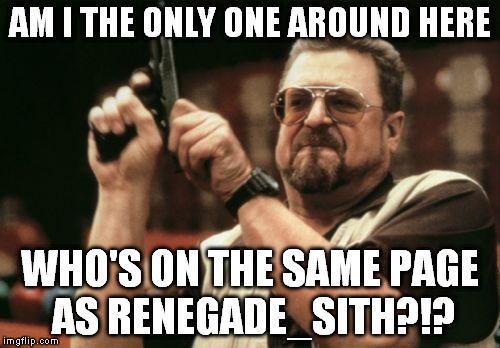 Am I The Only One Around Here Meme | AM I THE ONLY ONE AROUND HERE WHO'S ON THE SAME PAGE AS RENEGADE_SITH?!? | image tagged in memes,am i the only one around here | made w/ Imgflip meme maker