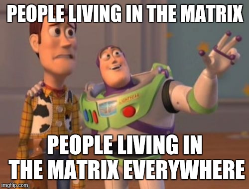 X, X Everywhere Meme | PEOPLE LIVING IN THE MATRIX PEOPLE LIVING IN THE MATRIX EVERYWHERE | image tagged in memes,x x everywhere | made w/ Imgflip meme maker