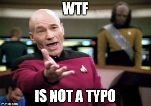 Picard Wtf | WTF; IS NOT A TYPO | image tagged in memes,picard wtf | made w/ Imgflip meme maker