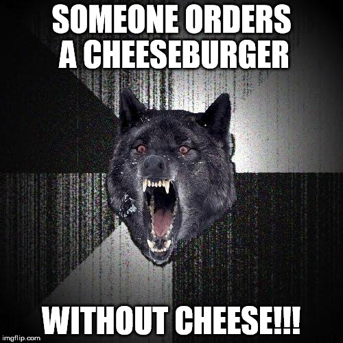 Insanity Wolf | SOMEONE ORDERS A CHEESEBURGER; WITHOUT CHEESE!!! | image tagged in memes,insanity wolf | made w/ Imgflip meme maker