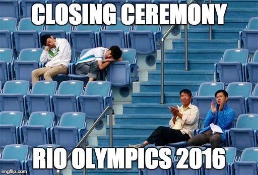 So exciting! | CLOSING CEREMONY; RIO OLYMPICS 2016 | image tagged in funny,memes,2016 olympics | made w/ Imgflip meme maker