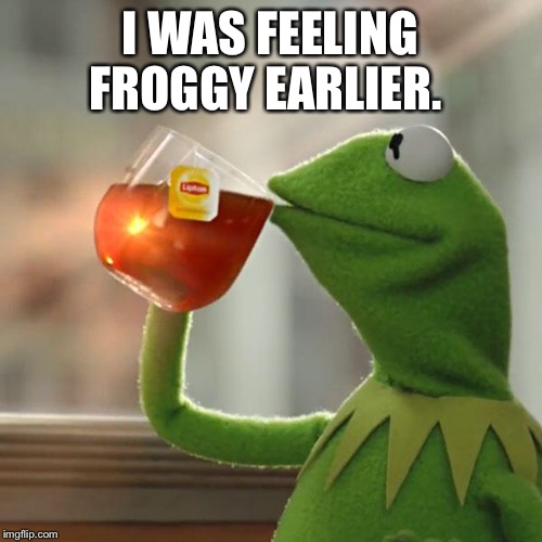 But That's None Of My Business Meme | I WAS FEELING FROGGY EARLIER. | image tagged in memes,but thats none of my business,kermit the frog | made w/ Imgflip meme maker