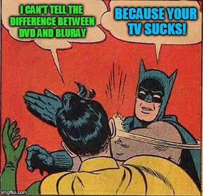 Batman Slapping Robin Meme | I CAN'T TELL THE DIFFERENCE BETWEEN DVD AND BLURAY BECAUSE YOUR TV SUCKS! | image tagged in memes,batman slapping robin | made w/ Imgflip meme maker