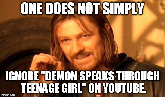 One Does Not Simply Meme | ONE DOES NOT SIMPLY; IGNORE "DEMON SPEAKS THROUGH TEENAGE GIRL" ON YOUTUBE. | image tagged in memes,one does not simply | made w/ Imgflip meme maker