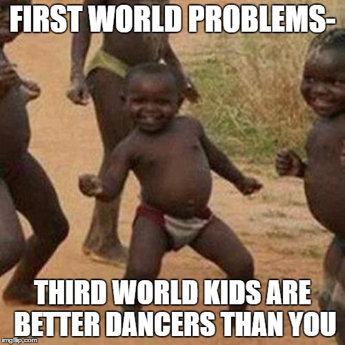 Third World Success Kid Meme | FIRST WORLD PROBLEMS-; THIRD WORLD KIDS ARE BETTER DANCERS THAN YOU | image tagged in memes,third world success kid | made w/ Imgflip meme maker