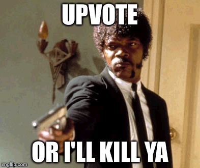 Say That Again I Dare You | UPVOTE; OR I'LL KILL YA | image tagged in memes,say that again i dare you | made w/ Imgflip meme maker