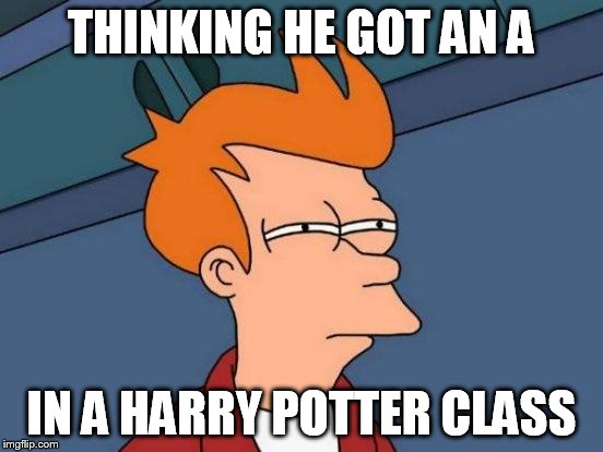 Futurama Fry Meme | THINKING HE GOT AN A IN A HARRY POTTER CLASS | image tagged in memes,futurama fry | made w/ Imgflip meme maker