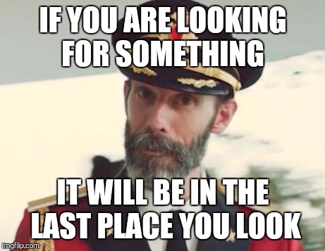 Captain Obvious | IF YOU ARE LOOKING FOR SOMETHING; IT WILL BE IN THE LAST PLACE YOU LOOK | image tagged in captain obvious | made w/ Imgflip meme maker