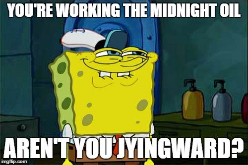 Don't You Squidward Meme | YOU'RE WORKING THE MIDNIGHT OIL AREN'T YOU JYINGWARD? | image tagged in memes,dont you squidward | made w/ Imgflip meme maker