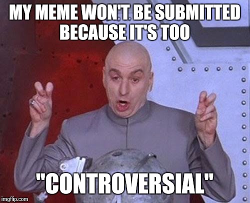 Dr Evil Laser | MY MEME WON'T BE SUBMITTED BECAUSE IT'S TOO; "CONTROVERSIAL" | image tagged in memes,dr evil laser | made w/ Imgflip meme maker