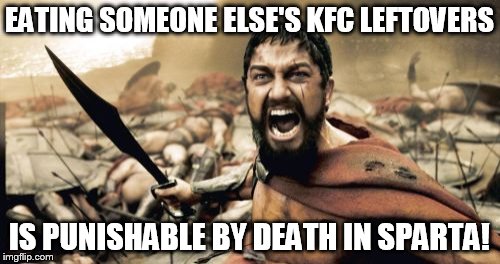 I wrote Leonidas on it! | EATING SOMEONE ELSE'S KFC LEFTOVERS; IS PUNISHABLE BY DEATH IN SPARTA! | image tagged in memes,sparta leonidas,kill the theiving coworkers,this is a shared fridge,no one eats my leftovers and lives | made w/ Imgflip meme maker