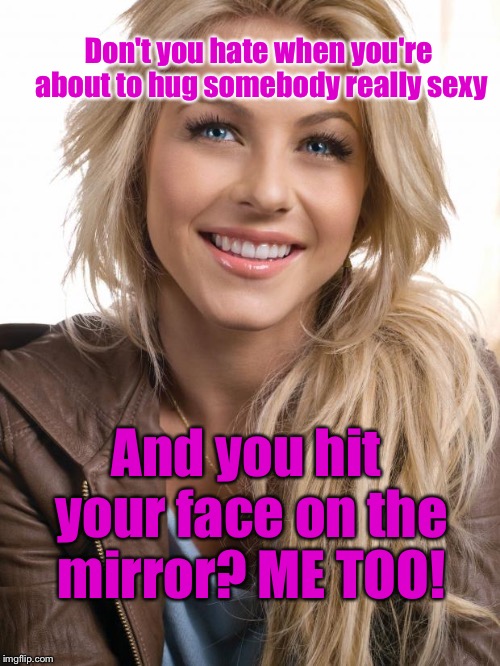 EVERYBODY Has Met A Chick This Conceited: | Don't you hate when you're about to hug somebody really sexy; And you hit your face on the mirror? ME TOO! | image tagged in memes,oblivious hot girl | made w/ Imgflip meme maker