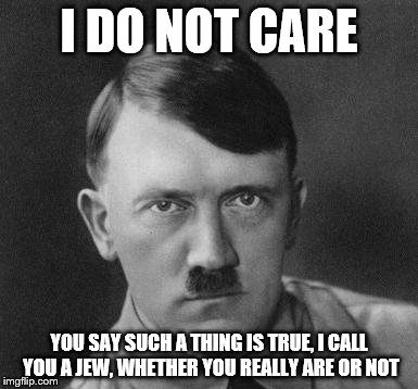 I DO NOT CARE YOU SAY SUCH A THING IS TRUE, I CALL YOU A JEW, WHETHER YOU REALLY ARE OR NOT | made w/ Imgflip meme maker