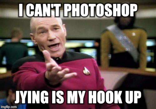 Picard Wtf Meme | I CAN'T PHOTOSHOP JYING IS MY HOOK UP | image tagged in memes,picard wtf | made w/ Imgflip meme maker